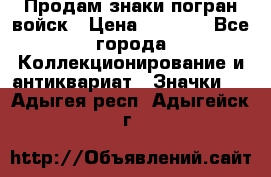 Продам знаки погран войск › Цена ­ 5 000 - Все города Коллекционирование и антиквариат » Значки   . Адыгея респ.,Адыгейск г.